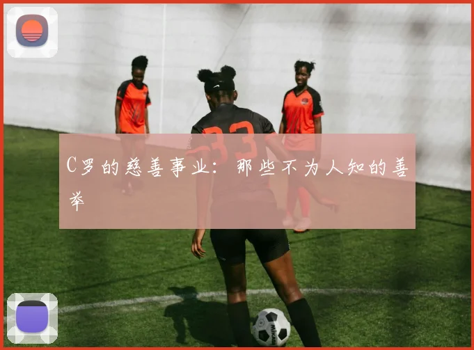 C罗的慈善事业：那些不为人知的善举