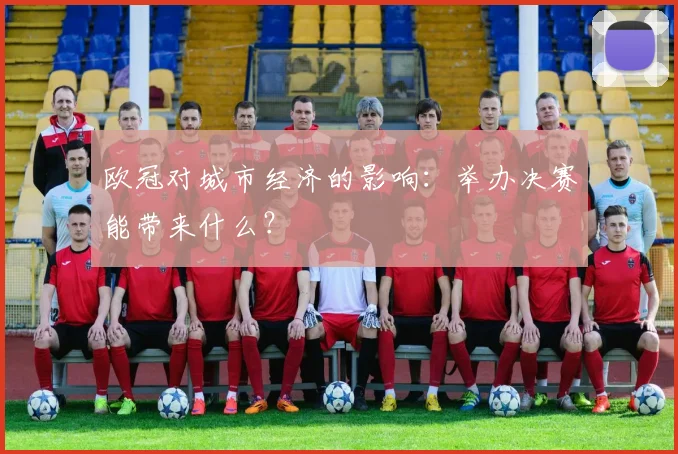 欧冠对城市经济的影响：举办决赛能带来什么？