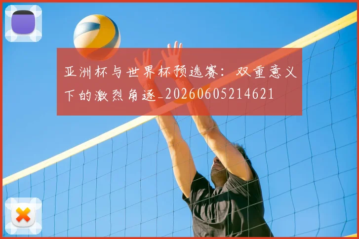 亚洲杯与世界杯预选赛：双重意义下的激烈角逐_20260605214621