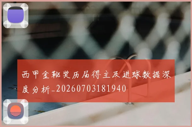 西甲金靴奖历届得主及进球数据深度分析_20260703181940