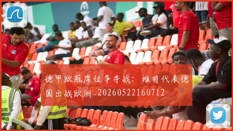 德甲欧冠席位争夺战：谁将代表德国出战欧洲_20260522160712