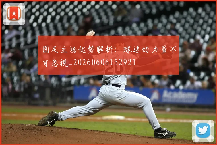 国足主场优势解析：球迷的力量不可忽视_20260606152921