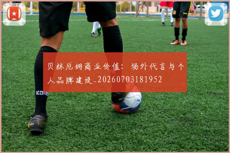 贝林厄姆商业价值：场外代言与个人品牌建设_20260703181952