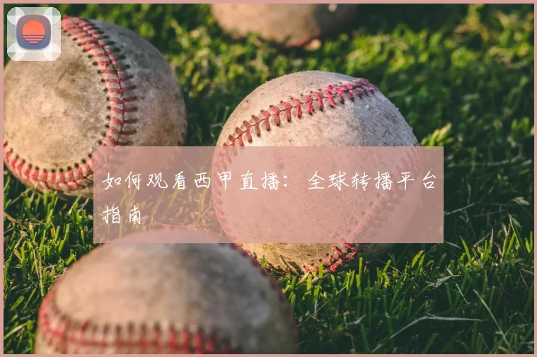 如何观看西甲直播：全球转播平台指南