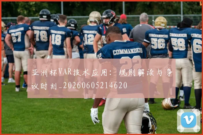 亚洲杯VAR技术应用：规则解读与争议时刻_20260605214620