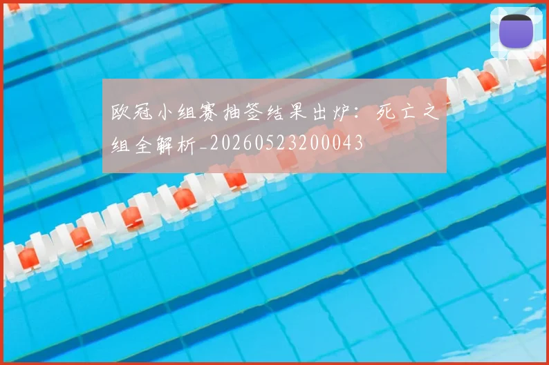 欧冠小组赛抽签结果出炉：死亡之组全解析_20260523200043