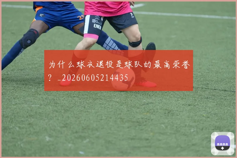 为什么球衣退役是球队的最高荣誉？_20260605214435