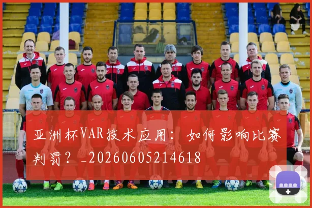 亚洲杯VAR技术应用：如何影响比赛判罚？_20260605214618