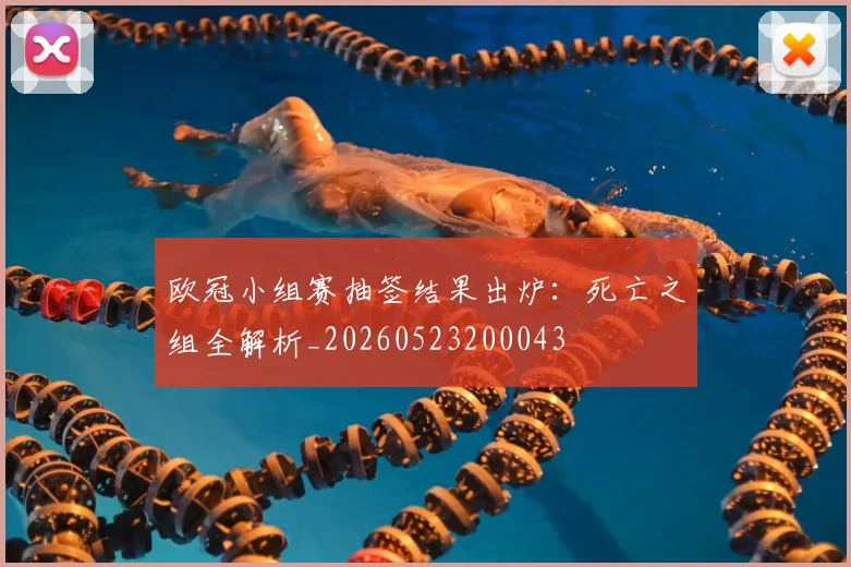 欧冠小组赛抽签结果出炉：死亡之组全解析_20260523200043