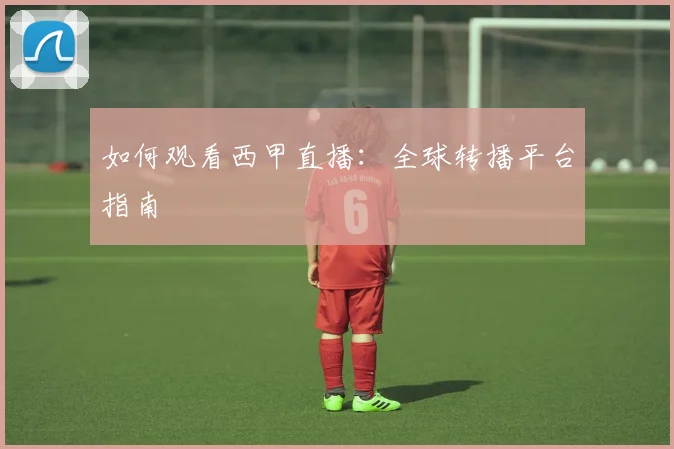 如何观看西甲直播：全球转播平台指南