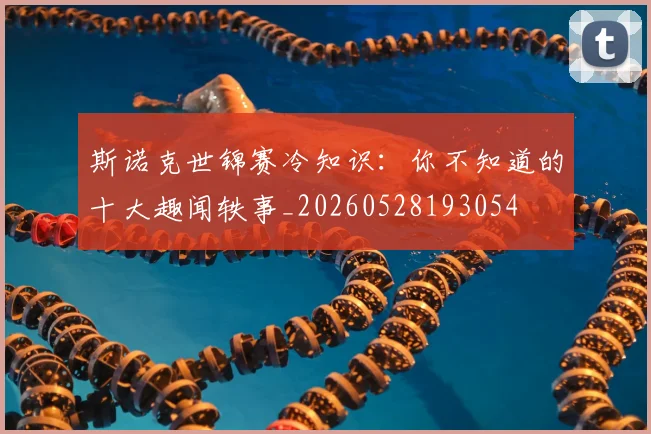 斯诺克世锦赛冷知识：你不知道的十大趣闻轶事_20260528193054