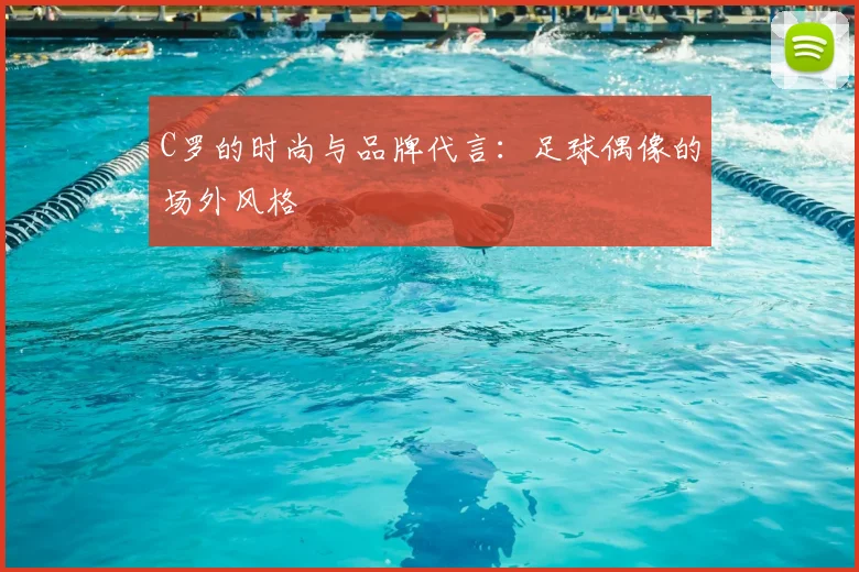 C罗的时尚与品牌代言：足球偶像的场外风格