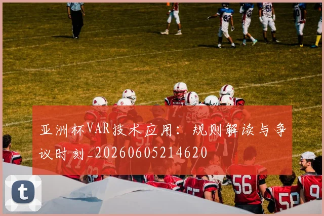 亚洲杯VAR技术应用：规则解读与争议时刻_20260605214620
