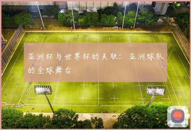 亚洲杯与世界杯的关联：亚洲球队的全球舞台