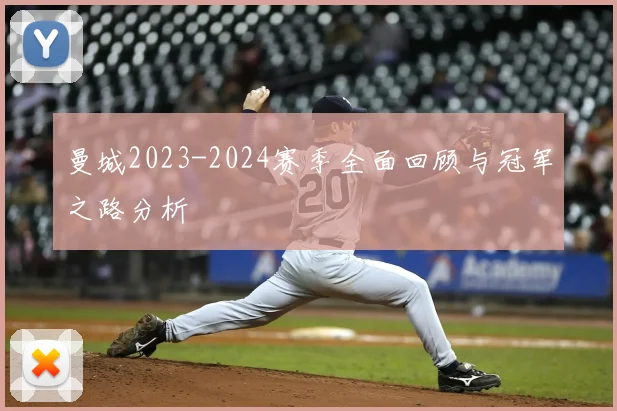曼城2023-2024赛季全面回顾与冠军之路分析