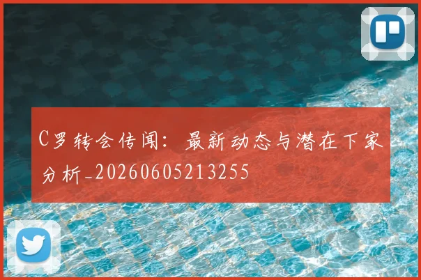 C罗转会传闻：最新动态与潜在下家分析_20260605213255