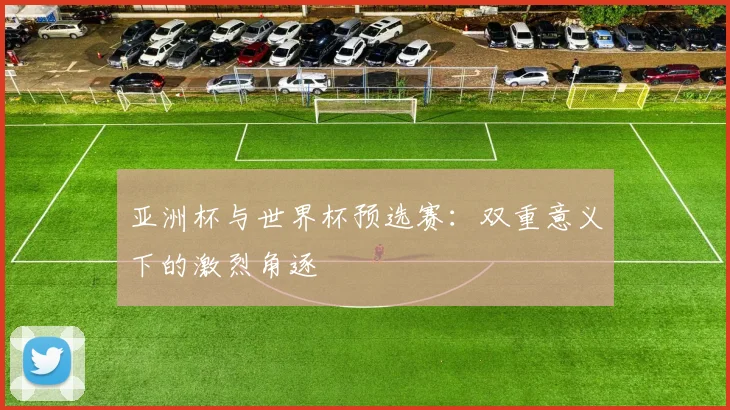 亚洲杯与世界杯预选赛：双重意义下的激烈角逐